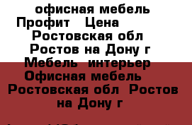 офисная мебель Профит › Цена ­ 3 485 - Ростовская обл., Ростов-на-Дону г. Мебель, интерьер » Офисная мебель   . Ростовская обл.,Ростов-на-Дону г.